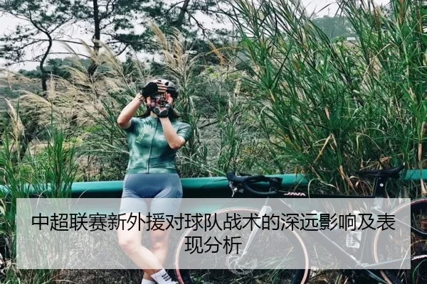 中超联赛新外援对球队战术的深远影响及表现分析